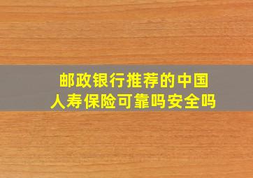 邮政银行推荐的中国人寿保险可靠吗安全吗