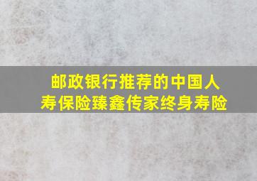 邮政银行推荐的中国人寿保险臻鑫传家终身寿险