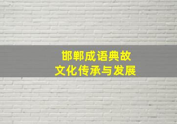 邯郸成语典故文化传承与发展