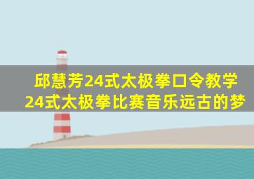 邱慧芳24式太极拳口令教学24式太极拳比赛音乐远古的梦