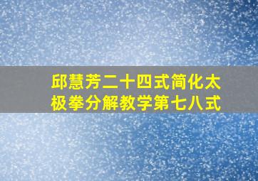 邱慧芳二十四式简化太极拳分解教学第七八式