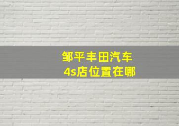 邹平丰田汽车4s店位置在哪