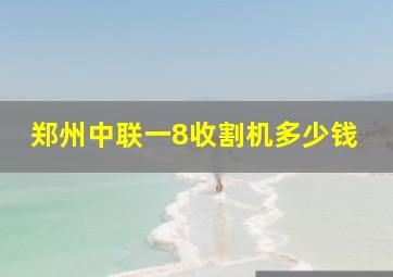 郑州中联一8收割机多少钱