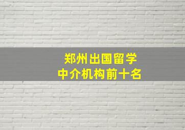 郑州出国留学中介机构前十名