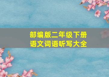 部编版二年级下册语文词语听写大全