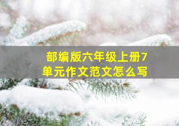 部编版六年级上册7单元作文范文怎么写