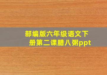 部编版六年级语文下册第二课腊八粥ppt