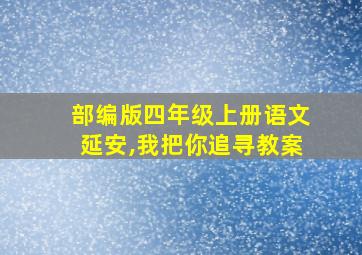 部编版四年级上册语文延安,我把你追寻教案