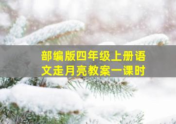 部编版四年级上册语文走月亮教案一课时