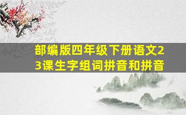 部编版四年级下册语文23课生字组词拼音和拼音