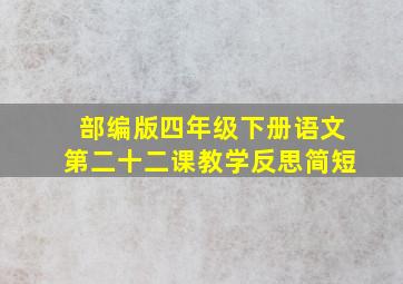 部编版四年级下册语文第二十二课教学反思简短