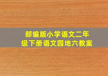 部编版小学语文二年级下册语文园地六教案