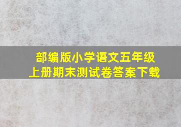 部编版小学语文五年级上册期末测试卷答案下载