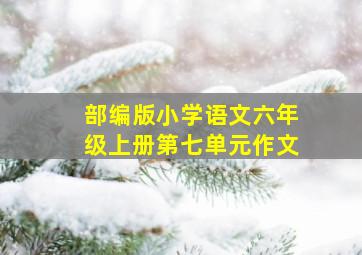 部编版小学语文六年级上册第七单元作文