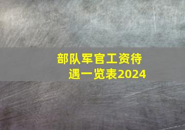 部队军官工资待遇一览表2024