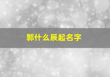 郭什么辰起名字