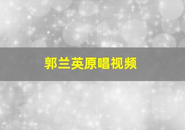 郭兰英原唱视频