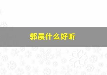 郭晨什么好听