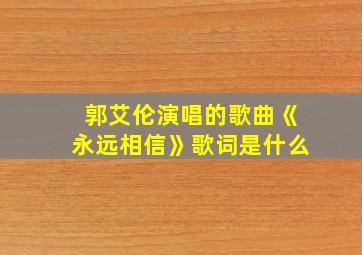 郭艾伦演唱的歌曲《永远相信》歌词是什么