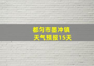 都匀市墨冲镇天气预报15天