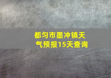 都匀市墨冲镇天气预报15天查询