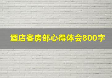 酒店客房部心得体会800字