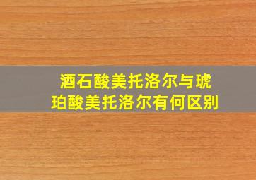 酒石酸美托洛尔与琥珀酸美托洛尔有何区别