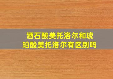 酒石酸美托洛尔和琥珀酸美托洛尔有区别吗