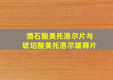 酒石酸美托洛尔片与琥珀酸美托洛尔缓释片