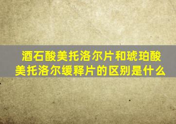 酒石酸美托洛尔片和琥珀酸美托洛尔缓释片的区别是什么