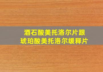 酒石酸美托洛尔片跟琥珀酸美托洛尔缓释片