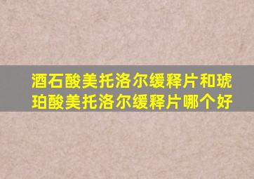 酒石酸美托洛尔缓释片和琥珀酸美托洛尔缓释片哪个好