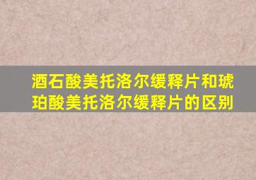 酒石酸美托洛尔缓释片和琥珀酸美托洛尔缓释片的区别