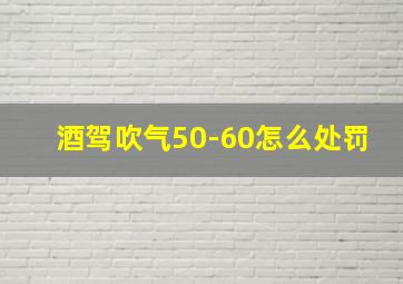 酒驾吹气50-60怎么处罚