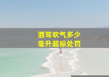 酒驾吹气多少毫升超标处罚