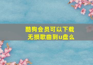 酷狗会员可以下载无损歌曲到u盘么