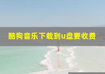 酷狗音乐下载到u盘要收费