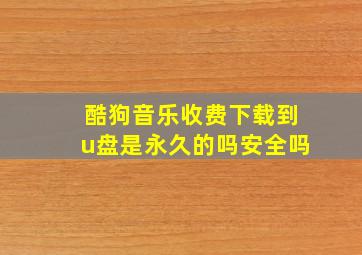 酷狗音乐收费下载到u盘是永久的吗安全吗