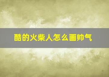 酷的火柴人怎么画帅气