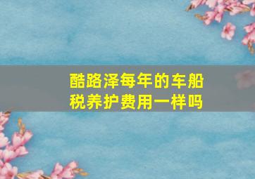 酷路泽每年的车船税养护费用一样吗