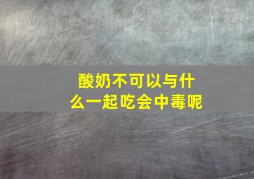 酸奶不可以与什么一起吃会中毒呢