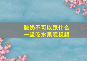 酸奶不可以跟什么一起吃水果呢视频