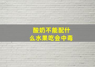 酸奶不能配什么水果吃会中毒