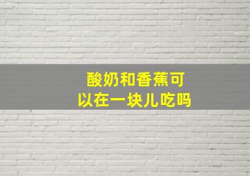 酸奶和香蕉可以在一块儿吃吗