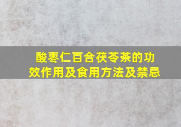 酸枣仁百合茯苓茶的功效作用及食用方法及禁忌