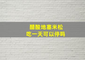 醋酸地塞米松吃一天可以停吗