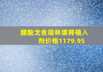 醋酸戈舍瑞林缓释植入剂价格1179.95