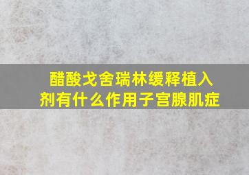 醋酸戈舍瑞林缓释植入剂有什么作用子宫腺肌症