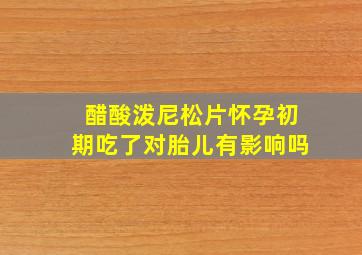 醋酸泼尼松片怀孕初期吃了对胎儿有影响吗