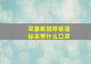 采集新冠呼吸道标本带什么口罩